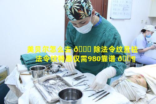 美贝尔怎么去 🐞 除法令纹且祛法令纹特惠仅需980靠谱 🐶 吗